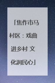 焦作市马村区：戏曲进乡村 文化润民心