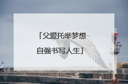 父爱托举梦想 自强书写人生