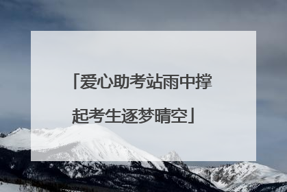 爱心助考站雨中撑起考生逐梦晴空