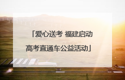 爱心送考 福建启动高考直通车公益活动
