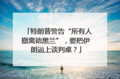 特朗普警告“所有人撤离德黑兰”，要把伊朗逼上谈判桌？