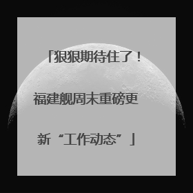 狠狠期待住了！福建舰周末重磅更新“工作动态”