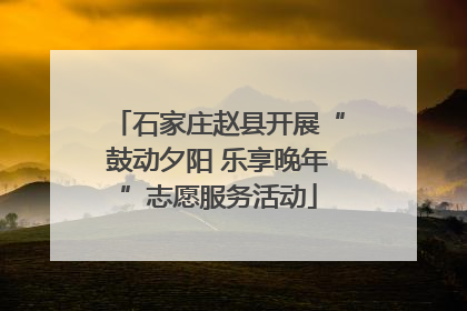 石家庄赵县开展“鼓动夕阳 乐享晚年”志愿服务活动