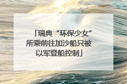 瑞典“环保少女”所乘前往加沙船只被以军登船控制