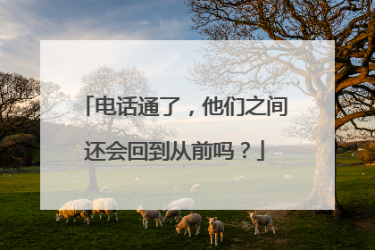 电话通了，他们之间还会回到从前吗？