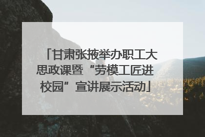 甘肃张掖举办职工大思政课暨“劳模工匠进校园”宣讲展示活动