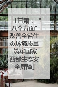 甘肃：“八个方面”改善全省生态环境质量 筑牢国家西部生态安全屏障