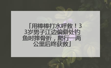 用棒棒打水呼救！33岁男子江边偏僻处钓鱼时摔骨折，爬行一两公里后终获救