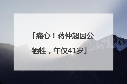 痛心！蒋仲超因公牺牲，年仅41岁