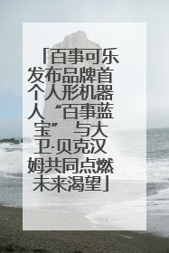 百事可乐发布品牌首个人形机器人“百事蓝宝” 与大卫·贝克汉姆共同点燃未来渴望