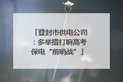 登封市供电公司：多举措打响高考保电“前哨战”