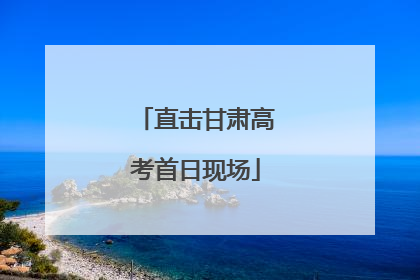 直击甘肃高考首日现场