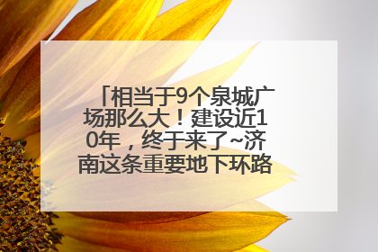相当于9个泉城广场那么大！建设近10年，终于来了~济南这条重要地下环路将开始试运行→