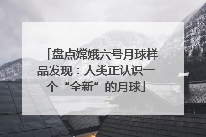 盘点嫦娥六号月球样品发现：人类正认识一个“全新”的月球