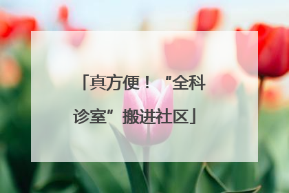 真方便！“全科诊室”搬进社区
