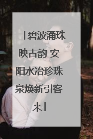 碧波涌珠映古韵 安阳水冶珍珠泉焕新引客来