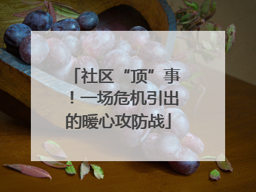 社区“顶”事！一场危机引出的暖心攻防战