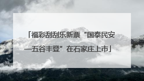 福彩刮刮乐新票“国泰民安—五谷丰登”在石家庄上市