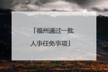 福州通过一批人事任免事项