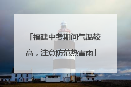 福建中考期间气温较高，注意防范热雷雨
