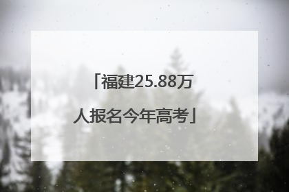 福建25.88万人报名今年高考