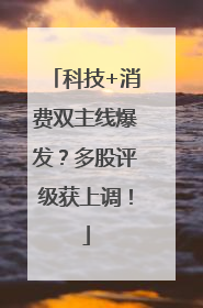 科技+消费双主线爆发？多股评级获上调！