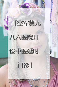 空军第九八六医院开设中医延时门诊