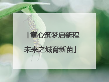 童心筑梦启新程 未来之城育新苗
