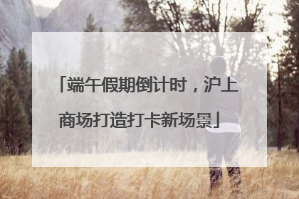 端午假期倒计时，沪上商场打造打卡新场景