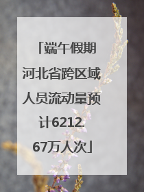 端午假期 河北省跨区域人员流动量预计6212.67万人次