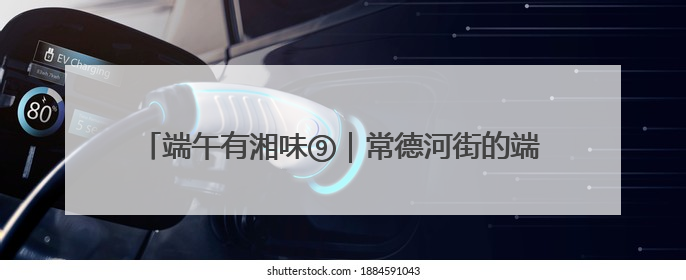 端午有湘味⑨｜常德河街的端午快乐，提前一天就开始了