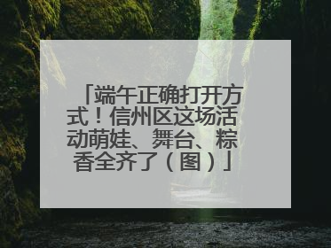 端午正确打开方式！信州区这场活动萌娃、舞台、粽香全齐了（图）