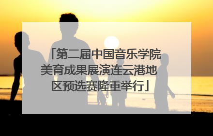 第二届中国音乐学院美育成果展演连云港地区预选赛隆重举行