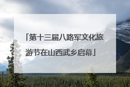 第十三届八路军文化旅游节在山西武乡启幕