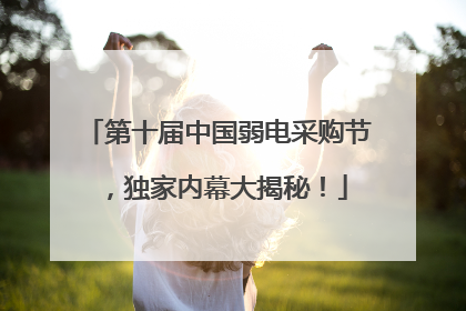 第十届中国弱电采购节，独家内幕大揭秘！