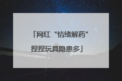 网红“情绪解药”捏捏玩具隐患多