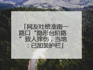 网友吐槽淮南一路口“隐形台阶路”致人摔伤，当地：已加装护栏