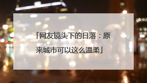 网友镜头下的日落：原来城市可以这么温柔