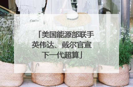 美国能源部联手英伟达、戴尔官宣下一代超算