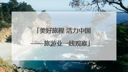 美好旅程 活力中国——旅游业一线观察