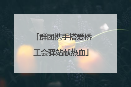 群团携手搭爱桥 工会驿站献热血
