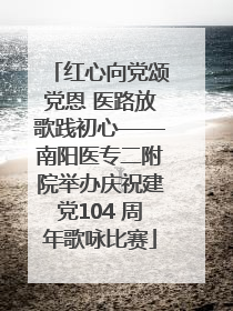 红心向党颂党恩 医路放歌践初心——南阳医专二附院举办庆祝建党104 周年歌咏比赛