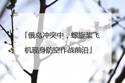 俄乌冲突中，螺旋桨飞机现身防空作战前沿