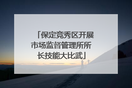 保定竞秀区开展市场监督管理所所长技能大比武