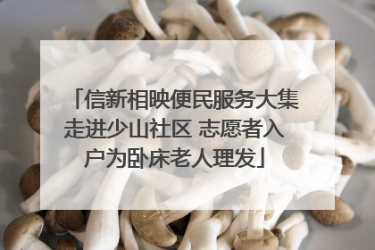 信新相映便民服务大集走进少山社区 志愿者入户为卧床老人理发