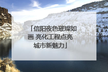 信阳夜色璀璨如画 亮化工程点亮城市新魅力