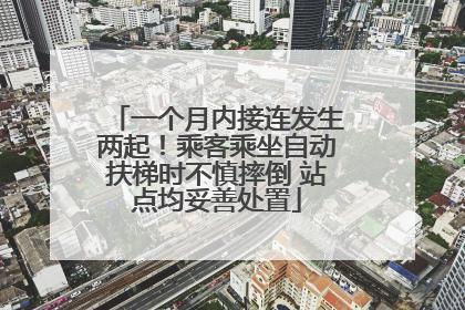 一个月内接连发生两起！乘客乘坐自动扶梯时不慎摔倒 站点均妥善处置