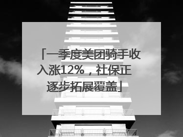一季度美团骑手收入涨12%，社保正逐步拓展覆盖
