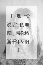 一张“会说话”的地图，带你悠游千年岳阳