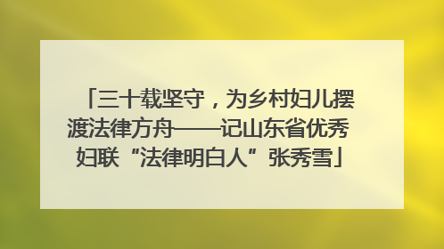 三十载坚守，为乡村妇儿摆渡法律方舟——记山东省优秀妇联“法律明白人”张秀雪